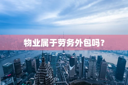 物业属于劳务外包吗？