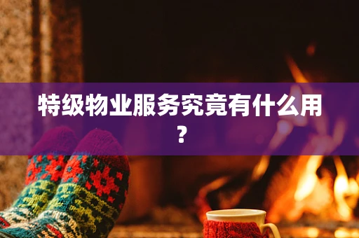 特级物业服务究竟有什么用？