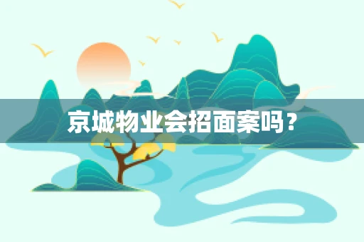 京城物业会招面案吗？