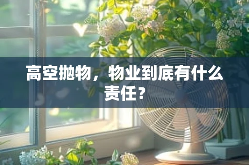 高空抛物，物业到底有什么责任？