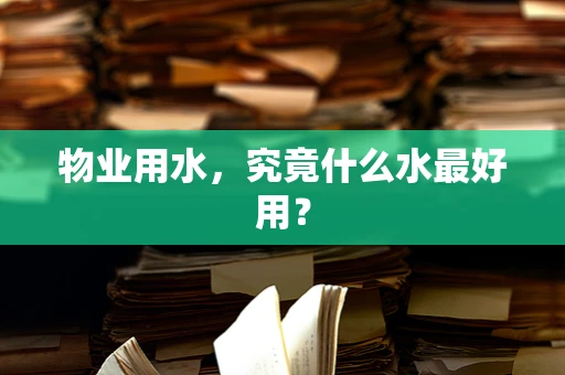 物业用水，究竟什么水最好用？