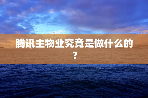 腾讯主物业究竟是做什么的？