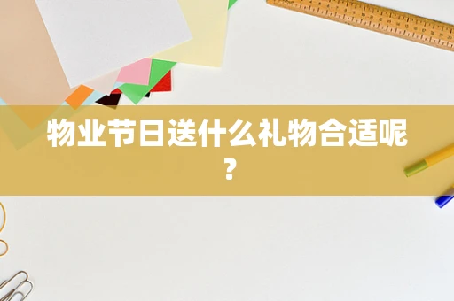 物业节日送什么礼物合适呢？