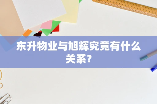 东升物业与旭辉究竟有什么关系？