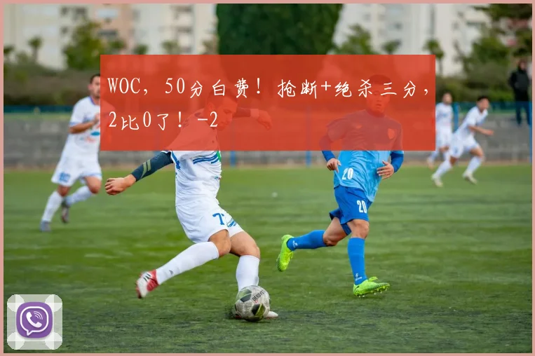 WOC，50分白费！抢断+绝杀三分，2比0了！