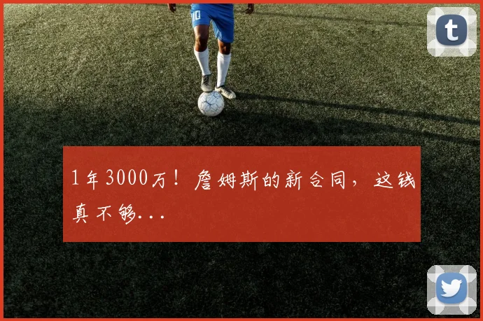 1年3000万！詹姆斯的新合同，这钱真不够...