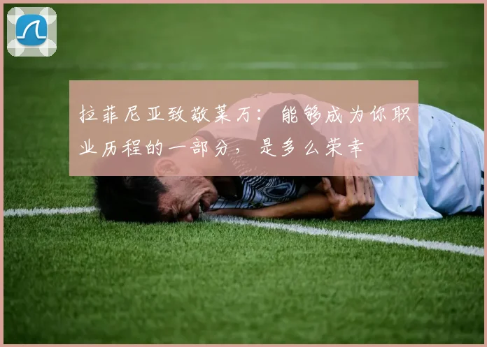 拉菲尼亚致敬莱万：能够成为你职业历程的一部分，是多么荣幸