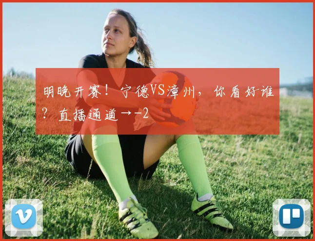 明晚开赛！宁德VS漳州，你看好谁？直播通道→