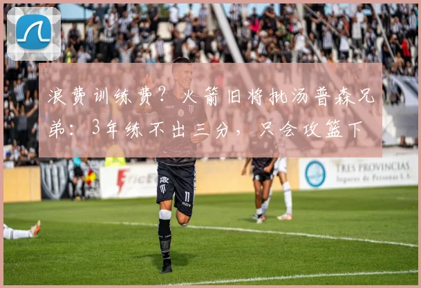浪费训练费？火箭旧将批汤普森兄弟：3年练不出三分，只会攻篮下