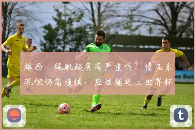 梅西腘绳肌超负荷严重吗？情况乐观但仍需谨慎，应该能赶上世界杯