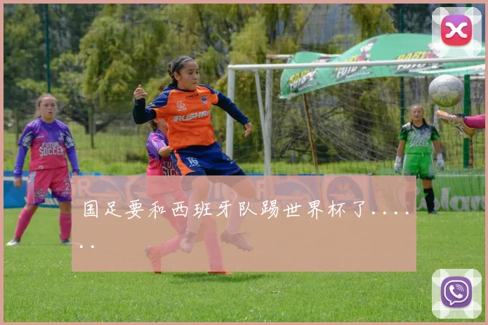 国足要和西班牙队踢世界杯了......
