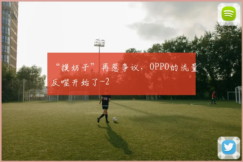 “摸奶子”再惹争议，OPPO的流量反噬开始了