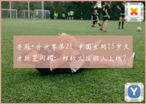 夺冠+升世界第2！中国女网15岁天才新星闪耀：郑钦文接班人上线？
