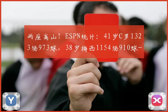 两座高山！ESPN统计：41岁C罗1323场973球，38岁梅西1154场910球