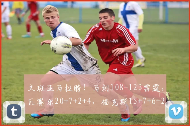 文班亚马拉胯！马刺108-123雷霆，瓦赛尔20+7+2+4，福克斯15+7+6