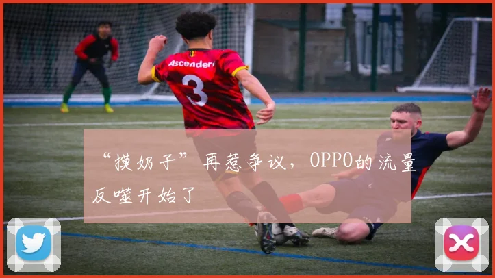 “摸奶子”再惹争议，OPPO的流量反噬开始了
