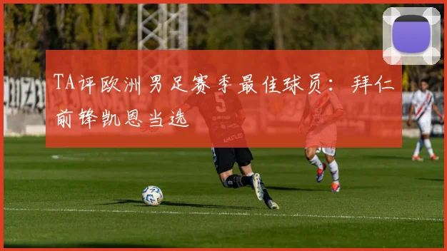 TA评欧洲男足赛季最佳球员：拜仁前锋凯恩当选