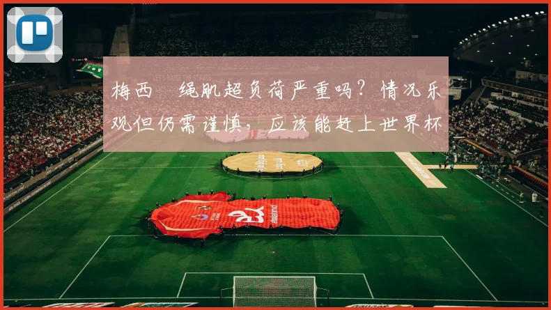梅西腘绳肌超负荷严重吗？情况乐观但仍需谨慎，应该能赶上世界杯