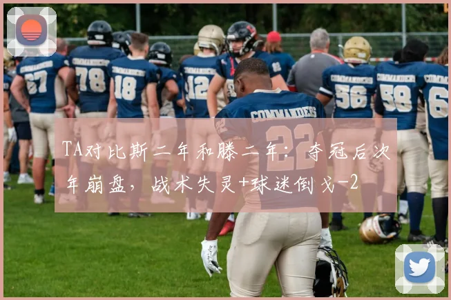 TA对比斯二年和滕二年：夺冠后次年崩盘，战术失灵+球迷倒戈