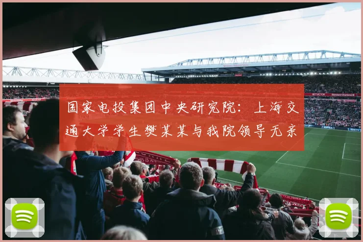 国家电投集团中央研究院：上海交通大学学生樊某某与我院领导无亲属关系