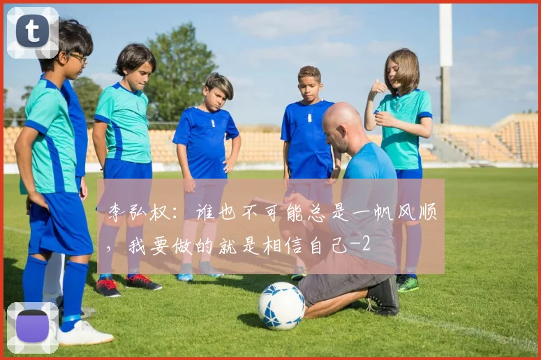 李弘权：谁也不可能总是一帆风顺，我要做的就是相信自己