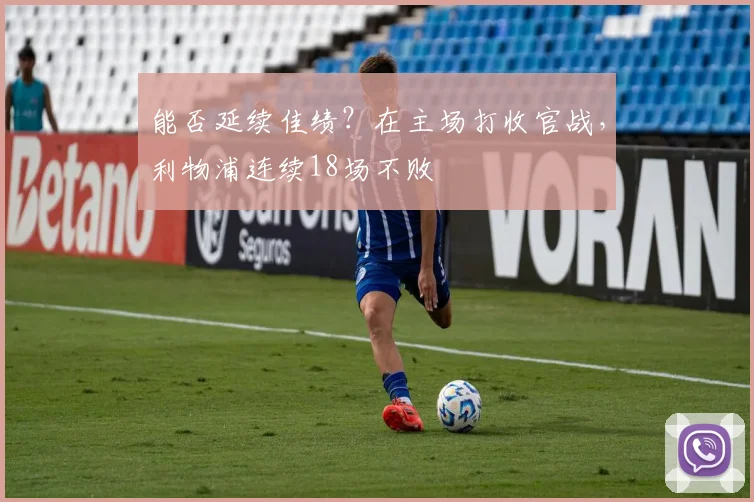 能否延续佳绩？在主场打收官战，利物浦连续18场不败