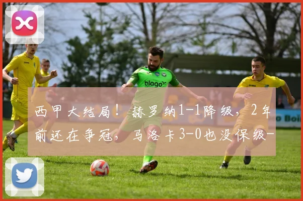 西甲大结局！赫罗纳1-1降级，2年前还在争冠，马洛卡3-0也没保级