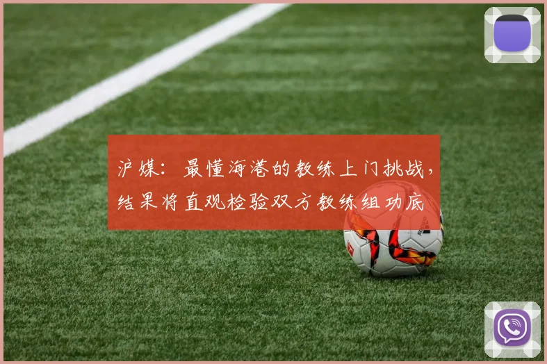 沪媒：最懂海港的教练上门挑战，结果将直观检验双方教练组功底
