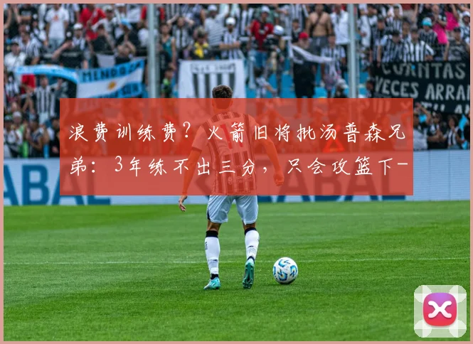 浪费训练费？火箭旧将批汤普森兄弟：3年练不出三分，只会攻篮下