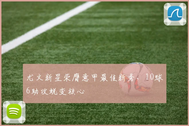 尤文新星荣膺意甲最佳新秀，10球6助攻蜕变核心