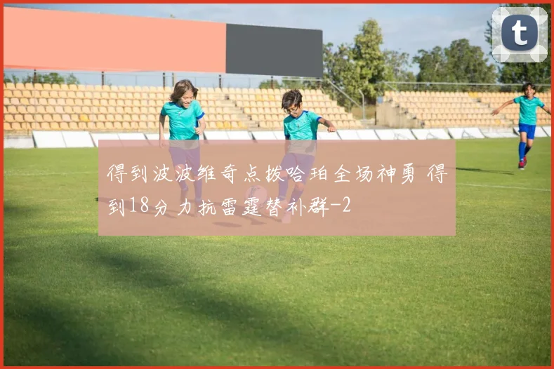 得到波波维奇点拨哈珀全场神勇 得到18分力抗雷霆替补群