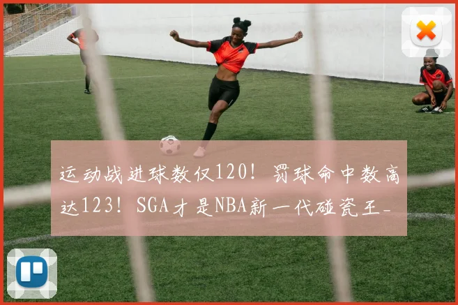 运动战进球数仅120！罚球命中数高达123！SGA才是NBA新一代碰瓷王_1