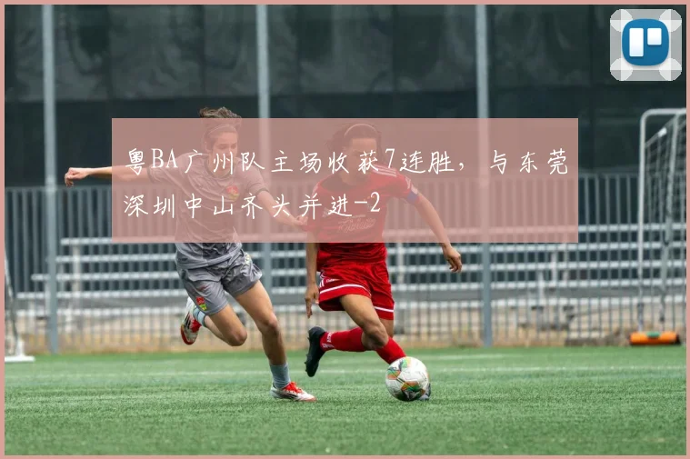 粤BA广州队主场收获7连胜，与东莞深圳中山齐头并进