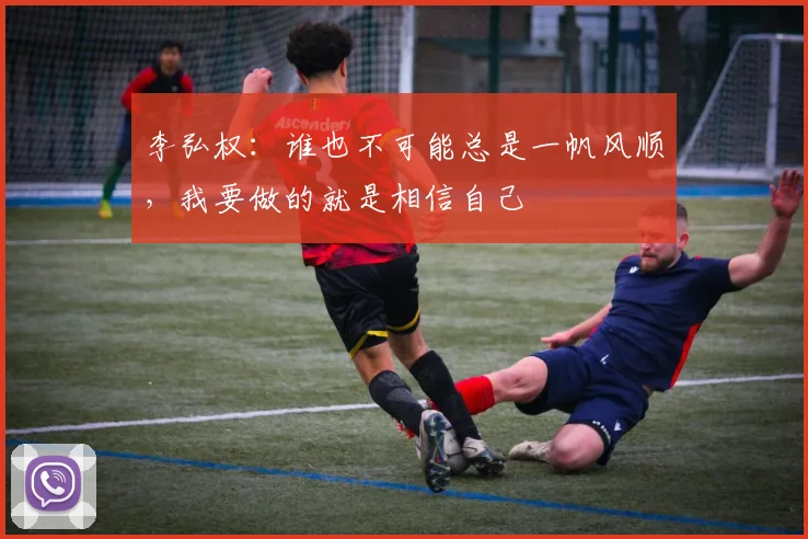 李弘权：谁也不可能总是一帆风顺，我要做的就是相信自己