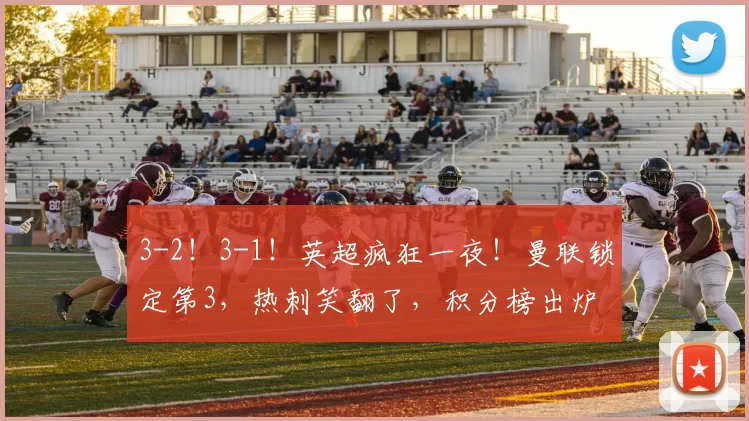 3-2！3-1！英超疯狂一夜！曼联锁定第3，热刺笑翻了，积分榜出炉