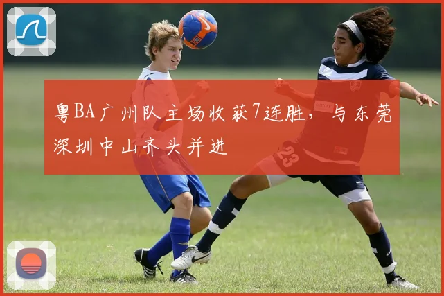 粤BA广州队主场收获7连胜，与东莞深圳中山齐头并进