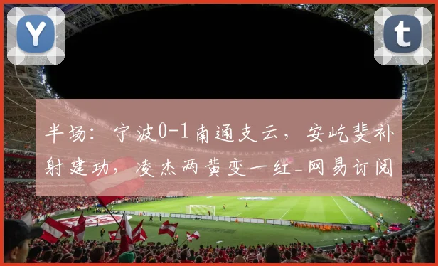 半场：宁波0-1南通支云，安屹斐补射建功，凌杰两黄变一红_网易订阅