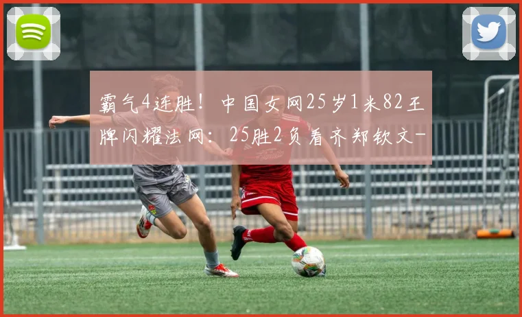 霸气4连胜！中国女网25岁1米82王牌闪耀法网：25胜2负看齐郑钦文