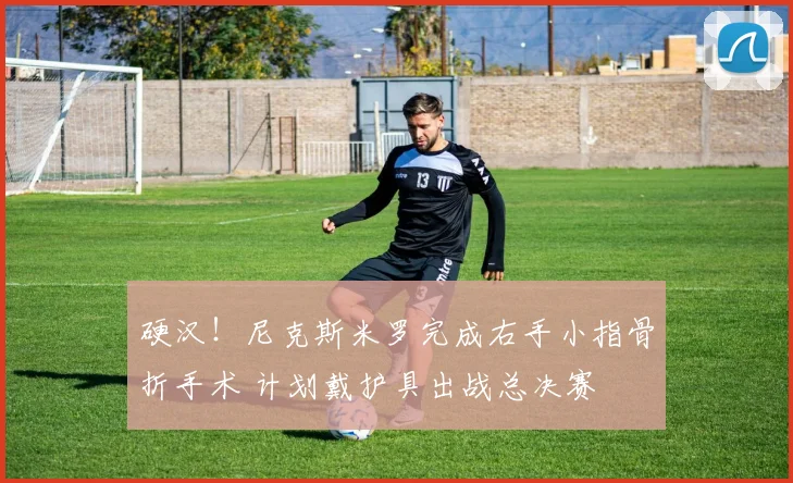 硬汉！尼克斯米罗完成右手小指骨折手术 计划戴护具出战总决赛